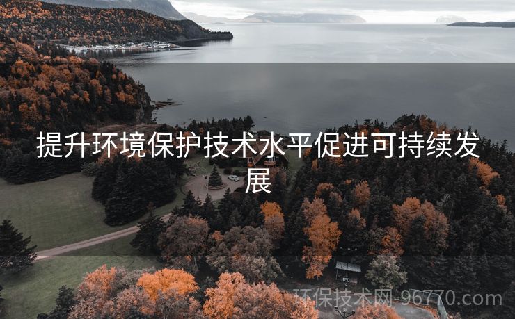 提升環(huán)境保護(hù)技術(shù)水平促進(jìn)可持續(xù)發(fā)展