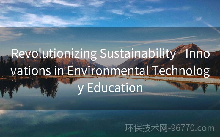 Revolutionizing Sustainability_ Innovations in Environmental Technology Education