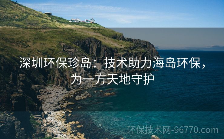 深圳環(huán)保珍島：技術(shù)助力海島環(huán)保，為一方天地守護(hù)