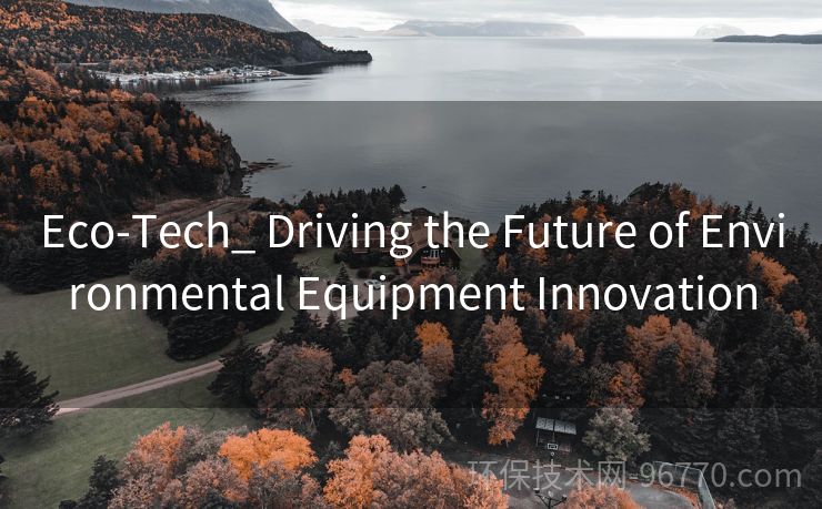 Eco-Tech_ Driving the Future of Environmental Equipment Innovation