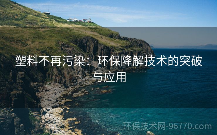 塑料不再污染：環(huán)保降解技術的突破與應用