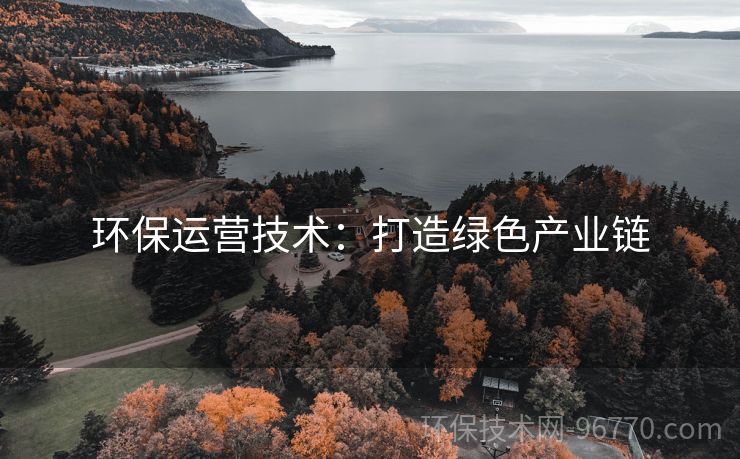 環(huán)保運(yùn)營技術(shù)：打造綠色產(chǎn)業(yè)鏈