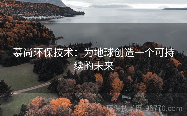 慕尚環(huán)保技術(shù)：為地球創(chuàng)造一個(gè)可持續(xù)的未來