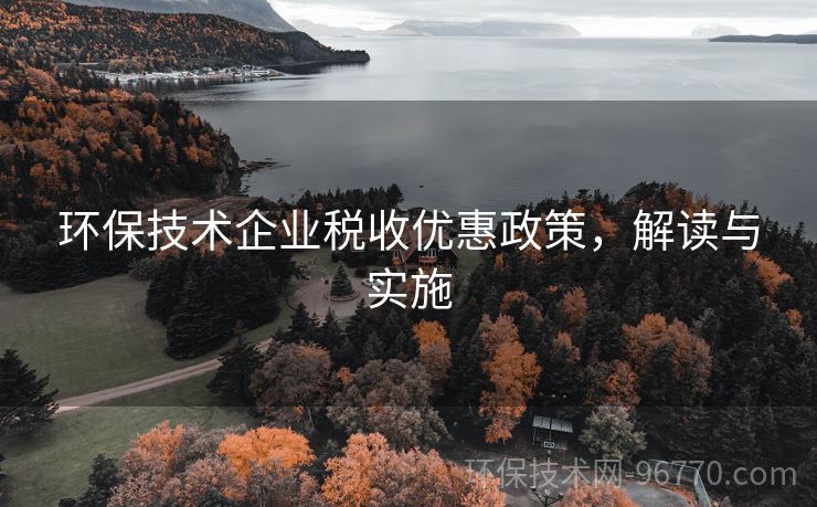 環(huán)保技術(shù)企業(yè)稅收優(yōu)惠政策，解讀與實(shí)施