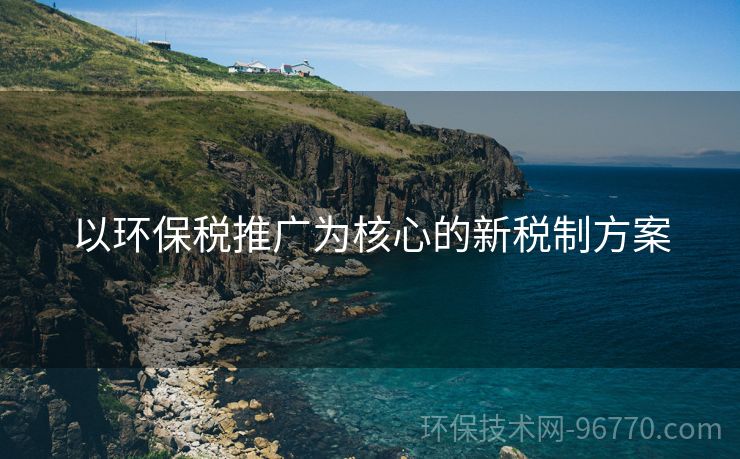 以環(huán)保稅推廣為核心的新稅制方案