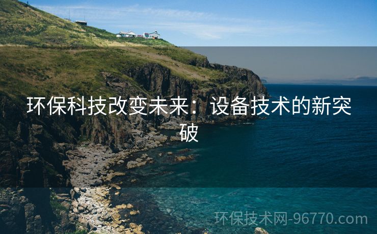 環(huán)?？萍几淖兾磥恚涸O備技術(shù)的新突破