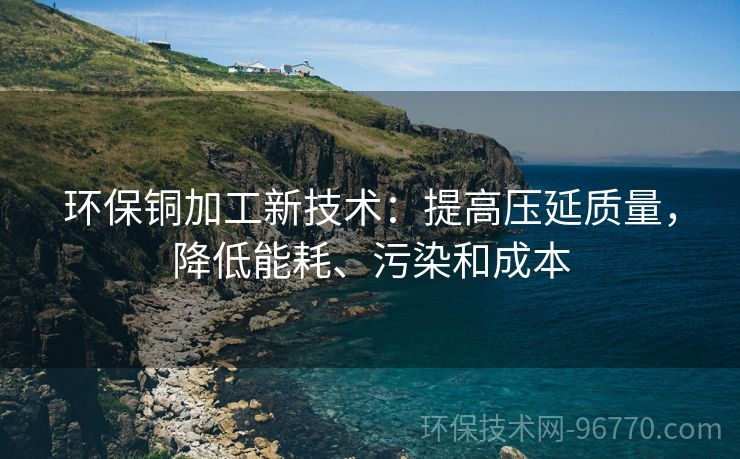 環(huán)保銅加工新技術：提高壓延質(zhì)量，降低能耗、污染和成本