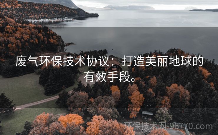 廢氣環(huán)保技術協(xié)議：打造美麗地球的有效手段。