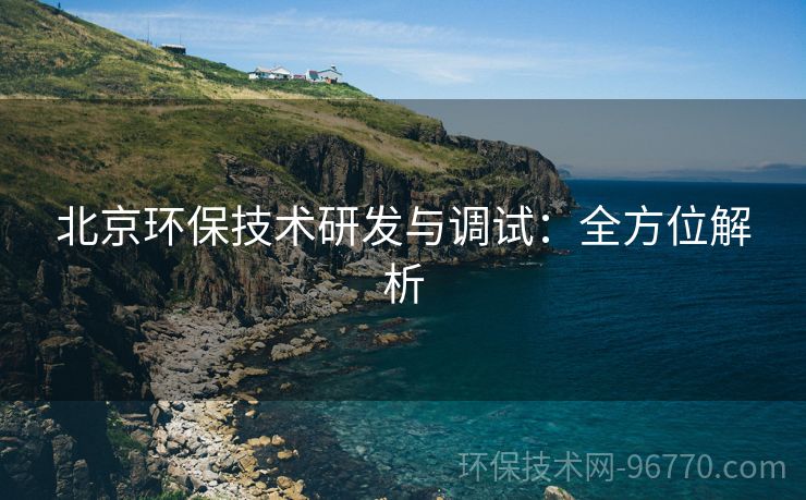 北京環(huán)保技術研發(fā)與調試：全方位解析