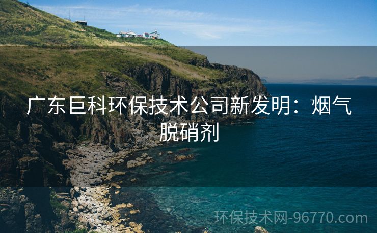 廣東巨科環(huán)保技術(shù)公司新發(fā)明：煙氣脫硝劑