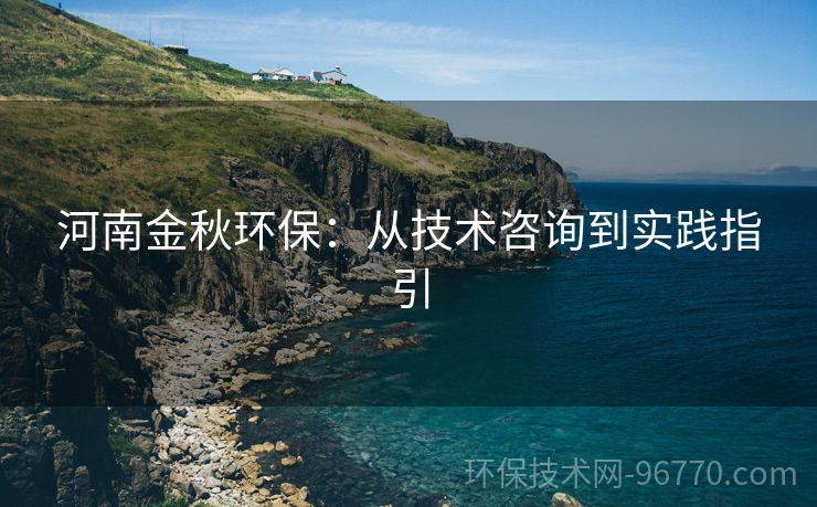 河南金秋環(huán)保：從技術(shù)咨詢到實踐指引